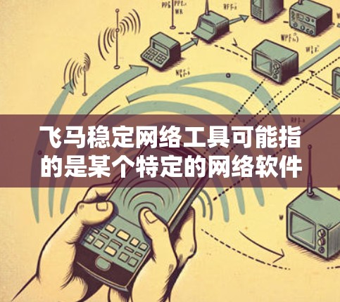 飞马稳定网络工具可能指的是某个特定的网络软件或工具，名字中包含飞马，但并没有提供足够的上下文来确定它的具体用途或功能。如果你指的是某个特定的软件或网络工具，建议提供更多的信息，例如