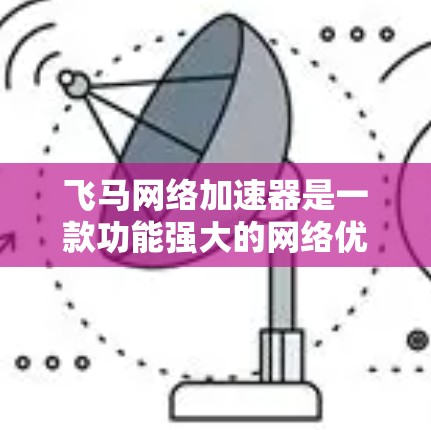 飞马网络加速器是一款功能强大的网络优化工具，旨在提升网络连接速度、减少延迟并控制带宽。以下是对飞马网络加速器的详细分析和总结