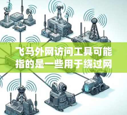 飞马外网访问工具可能指的是一些用于绕过网络限制或访问外网资源的工具。以下是一些常见的外网访问工具和方法，供您参考