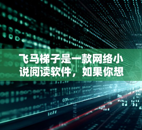 飞马梯子是一款网络小说阅读软件，如果你想下载它，可以按照以下步骤操作