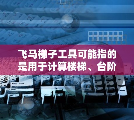 飞马梯子工具可能指的是用于计算楼梯、台阶或其他结构设计的工程工具。如果你是在寻找类似的工具，以下是一些可能相关的信息和建议