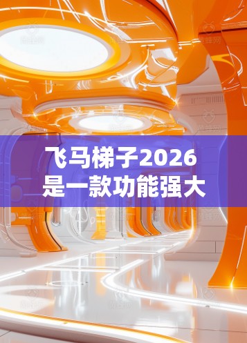 飞马梯子2026 是一款功能强大的升降梯器，适用于多种场景，如家庭、商业和工业用途。以下是针对不同用户需求的推荐