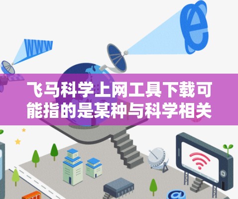 飞马科学上网工具下载可能指的是某种与科学相关的在线工具或软件，但飞马这一名称并不常见，可能是特定品牌或工具的名称。如果你是在寻找特定的科学上网工具，建议提供更多信息，以便更准确地帮助你找到合适的资源