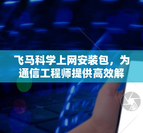 飞马科学上网安装包，为通信工程师提供高效解决方案
