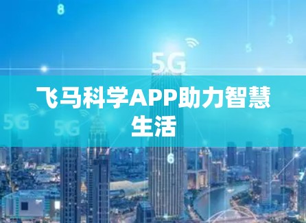 飞马科学APP助力智慧生活