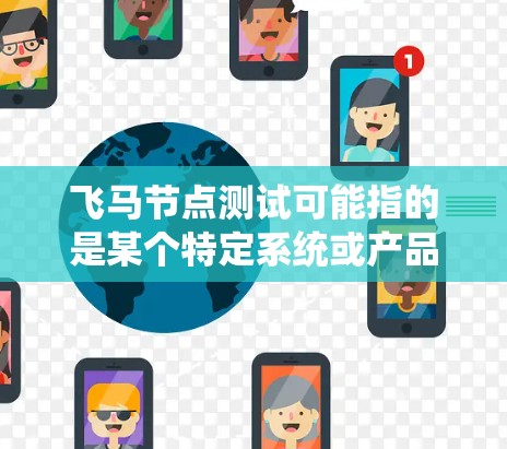 飞马节点测试可能指的是某个特定系统或产品的测试，例如软件、硬件或网络设备的测试。由于飞马节点可能是特定领域的术语，具体含义取决于上下文