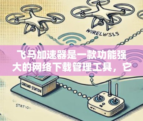 飞马加速器是一款功能强大的网络下载管理工具，它可以帮助用户快速下载大量文件和资源，适合需要高效下载和管理大量数据的用户。以下是获取飞马加速器的最新版本的步骤