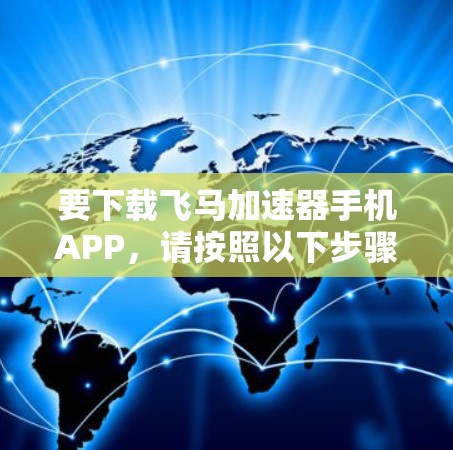 要下载飞马加速器手机APP，请按照以下步骤操作