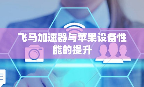飞马加速器与苹果设备性能的提升
