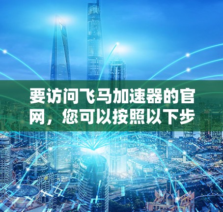 要访问飞马加速器的官网，您可以按照以下步骤操作