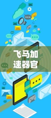 飞马加速器官方APP，助力智能化通信技术革新