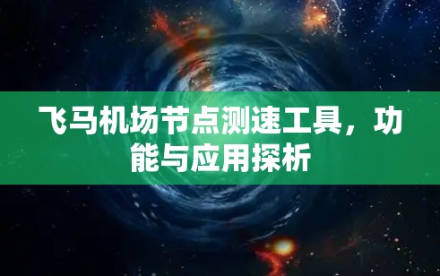 飞马机场节点测速工具，功能与应用探析