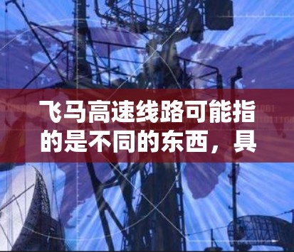 飞马高速线路可能指的是不同的东西，具体取决于上下文。以下是一些可能的解释