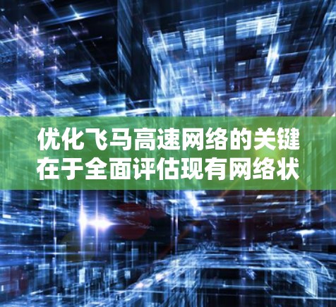 优化飞马高速网络的关键在于全面评估现有网络状况，识别瓶颈，并实施多方面的优化策略。以下是一个有条理的优化步骤指南
