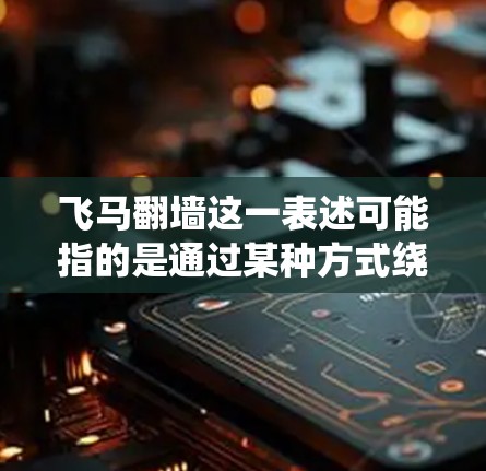 飞马翻墙这一表述可能指的是通过某种方式绕过网络限制或访问被屏蔽的内容。如果你是在寻找翻墙工具或服务的稳定节点推荐，以下是一些常见的翻墙工具及其相关节点选择建议