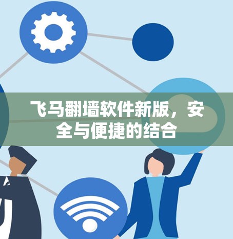 飞马翻墙软件新版，安全与便捷的结合