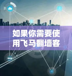 如果你需要使用飞马翻墙客户端，以下是一些常见的步骤和注意事项