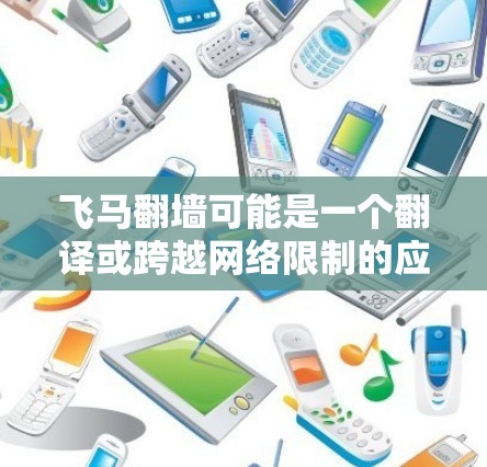 飞马翻墙可能是一个翻译或跨越网络限制的应用程序，旨在帮助用户访问被限制的网站或内容。然而，根据中国的法律法规，使用翻墙软件可能涉及违反相关规定，包括但不限于网络安全法、互联网信息服务管理法等