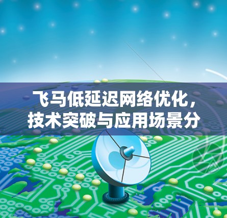 飞马低延迟网络优化，技术突破与应用场景分析