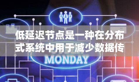 低延迟节点是一种在分布式系统中用于减少数据传输延迟的关键组件，特别适用于云计算和大数据环境。以下是对低延迟节点及其工作原理的详细分析