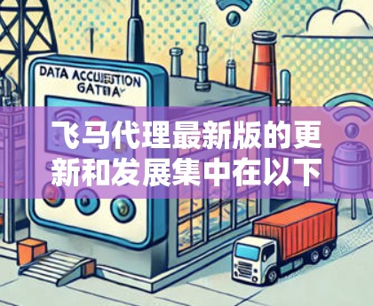 飞马代理最新版的更新和发展集中在以下几个方面