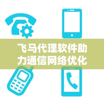 飞马代理软件助力通信网络优化