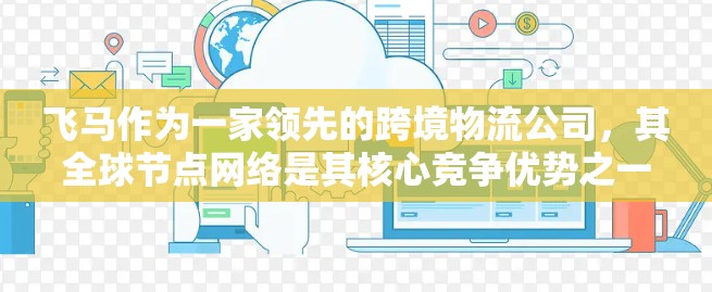 飞马作为一家领先的跨境物流公司，其全球节点网络是其核心竞争优势之一。以下是关于飞马代理全球节点的详细分析
