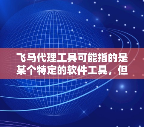 飞马代理工具可能指的是某个特定的软件工具，但由于我无法访问具体的工具下载链接或信息，建议您通过以下方式获取