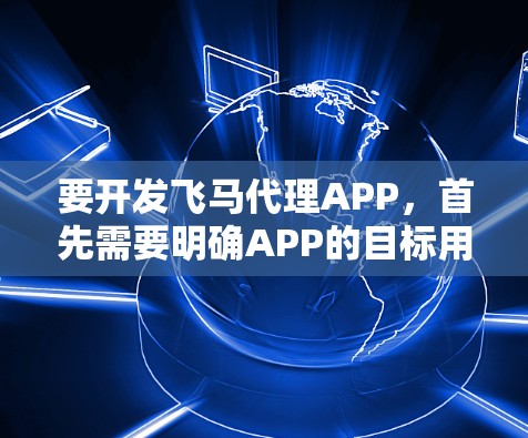 要开发飞马代理APP，首先需要明确APP的目标用户是谁以及他们需要什么功能。假设飞马代理APP是为某家公司的代理商设计的，以下是一些关键步骤和考虑因素