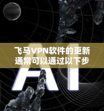 飞马VPN软件的更新通常可以通过以下步骤完成