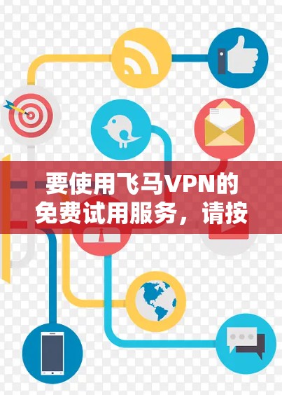 要使用飞马VPN的免费试用服务，请按照以下步骤操作