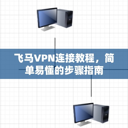 飞马VPN连接教程，简单易懂的步骤指南