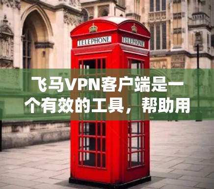 飞马VPN客户端是一个有效的工具，帮助用户绕过网络限制访问特定网站。以下是使用飞马VPN客户端的详细指南