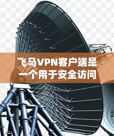 飞马VPN客户端是一个用于安全访问互联网的工具，用户可以通过它来保护隐私、绕过网络限制等。以下是关于飞马VPN客户端的一些常见问题及解决方案