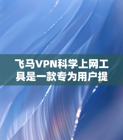 飞马VPN科学上网工具是一款专为用户提供隐私保护和安全连接的服务，旨在帮助用户在互联网上保持匿名，访问受限的网站，并确保数据传输的安全。以下是关于飞马VPN的一些关键信息和功能