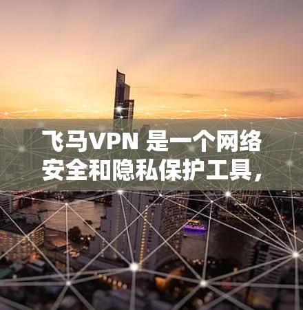 飞马VPN 是一个网络安全和隐私保护工具，用户可以通过其官方网站或应用商店下载客户端。以下是获取飞马VPN 的几种方法