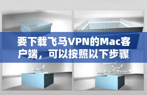 要下载飞马VPN的Mac客户端，可以按照以下步骤操作