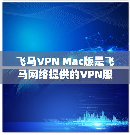 飞马VPN Mac版是飞马网络提供的VPN服务客户端，专为Mac用户设计，支持在MacOS系统上安全、快速地连接到VPN服务器。以下是一些关于飞马VPN Mac版的详细信息和使用说明